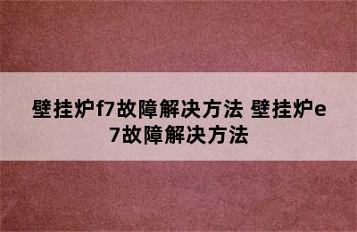 壁挂炉f7故障解决方法 壁挂炉e7故障解决方法